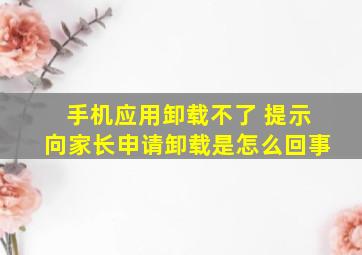 手机应用卸载不了 提示向家长申请卸载是怎么回事